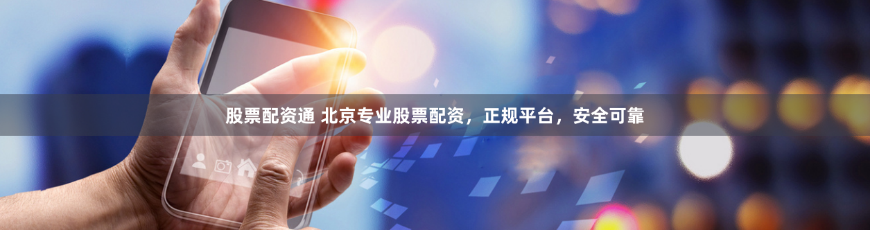 股票配资通 北京专业股票配资，正规平台，安全可靠