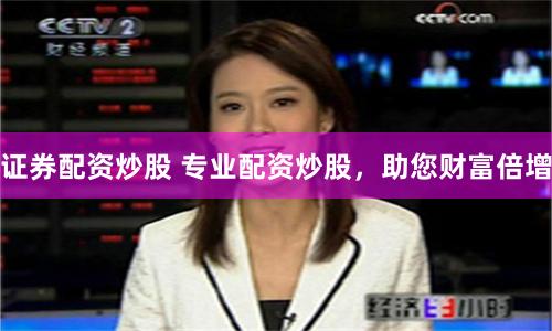 证券配资炒股 专业配资炒股，助您财富倍增