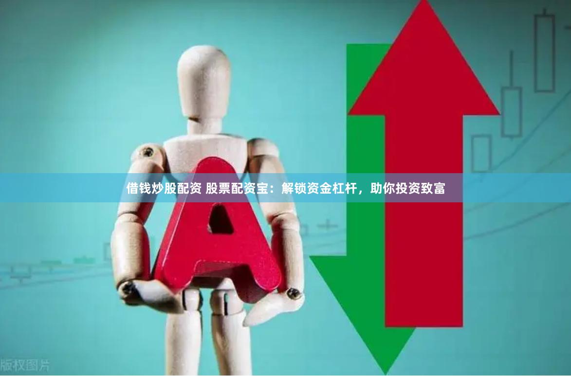 借钱炒股配资 股票配资宝：解锁资金杠杆，助你投资致富