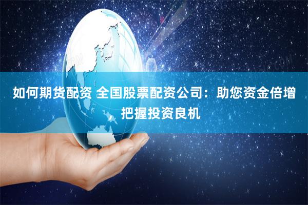 如何期货配资 全国股票配资公司：助您资金倍增，把握投资良机