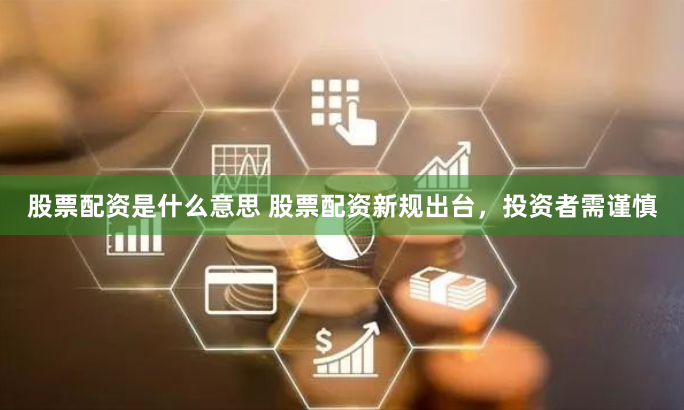 股票配资是什么意思 股票配资新规出台，投资者需谨慎