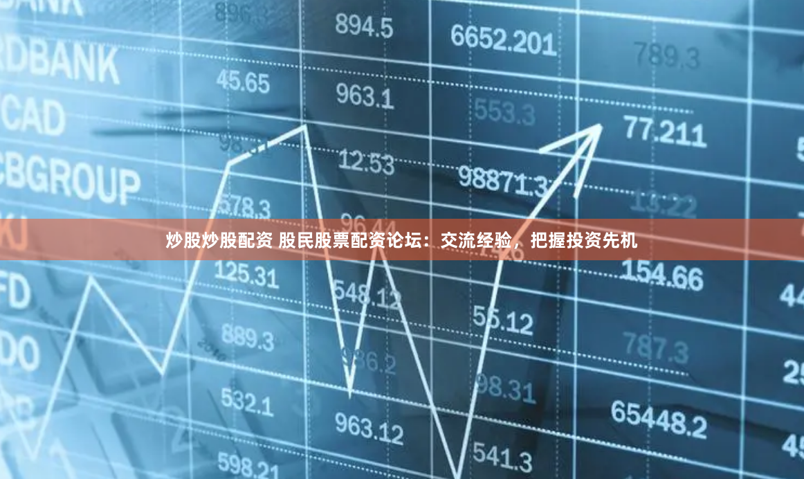 炒股炒股配资 股民股票配资论坛：交流经验，把握投资先机