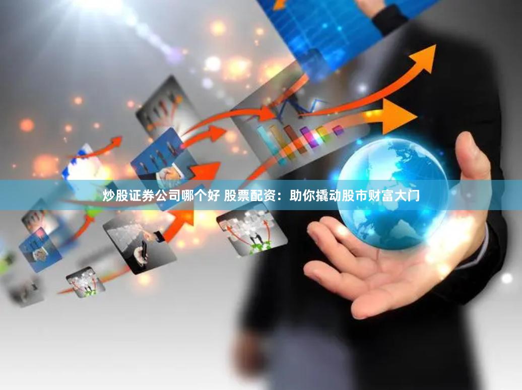 炒股证券公司哪个好 股票配资：助你撬动股市财富大门