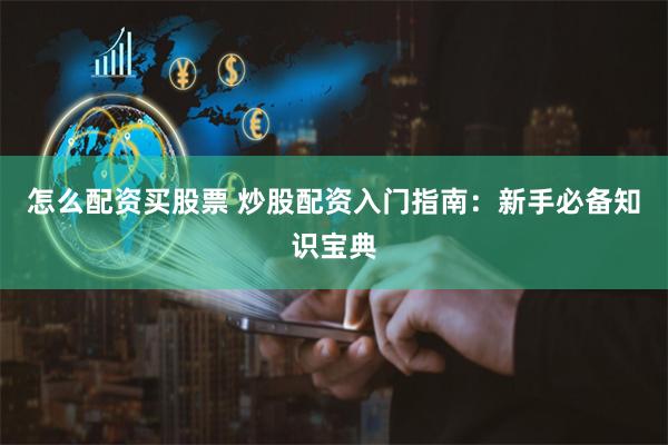 怎么配资买股票 炒股配资入门指南：新手必备知识宝典