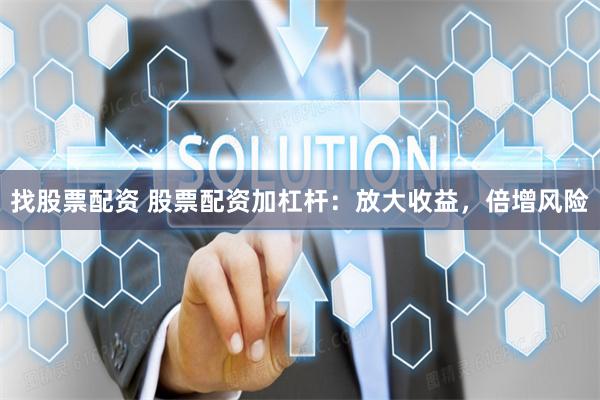 找股票配资 股票配资加杠杆：放大收益，倍增风险