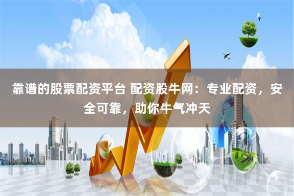 靠谱的股票配资平台 配资股牛网：专业配资，安全可靠，助你牛气冲天