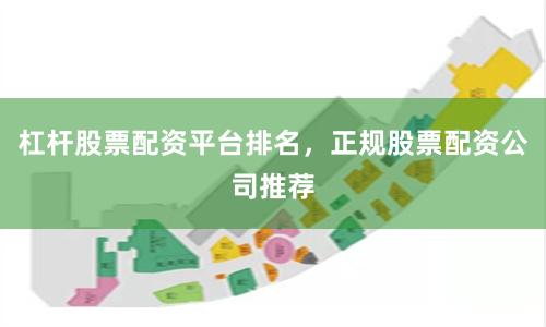 杠杆股票配资平台排名，正规股票配资公司推荐