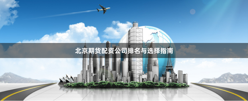 北京期货配资公司排名与选择指南
