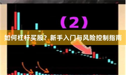 如何杠杆买股？新手入门与风险控制指南