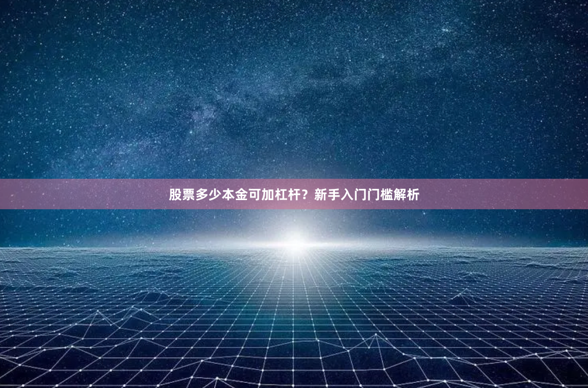 股票多少本金可加杠杆？新手入门门槛解析